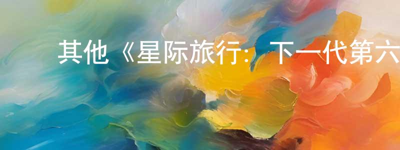 柴立民的动漫综艺大全,其他《星际旅行:下一代第六季》迅雷下载/在线观看/百度云-魔幻/科幻-美剧天堂